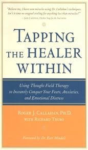 Tapping the Healer Within : Using Thought-Field Therapy to Instantly Conquer Your Fears, Anxieties, and Emotional Distress: Using Thought-Field Therapy to Instantly Conquer Your Fears, Anxieties, and Emotional Distress