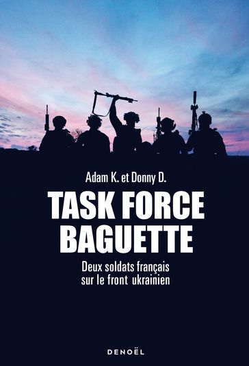 Task Force Baguette. Deux soldats français sur le front Ukrainien - K. Adam - Donny D.