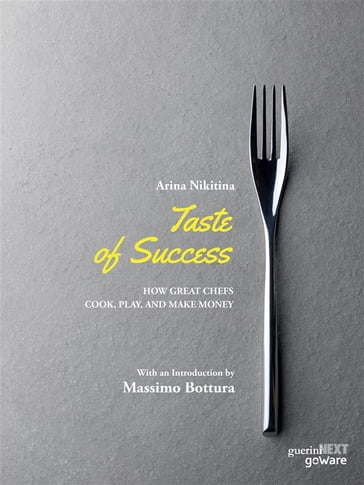 Taste of Success. How Great Chefs Cook, Play, and Make Money - Arina Nikitina. With an Introduction by Massimo Bottura