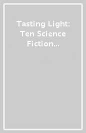 Tasting Light: Ten Science Fiction Stories to Rewire Your Perceptions