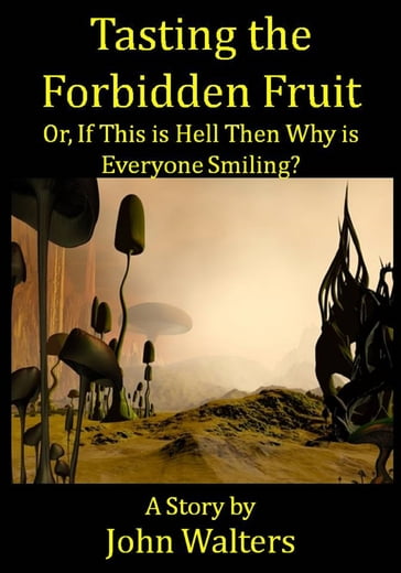 Tasting the Forbidden Fruit, or, If This is Hell Then Why is Everyone Smiling? - John Walters