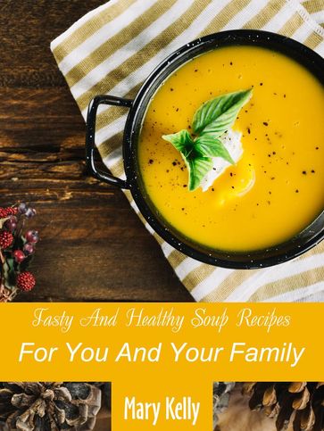 Tasty And Healthy Soup Recipes For You And Your Family - Mary Kelly