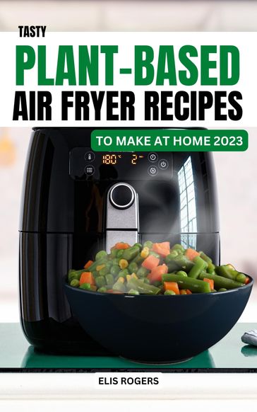 Tasty Plant-Based Air Fryer Recipes to Make At Home 2023 - Elis Rogers