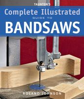 Taunton s Complete Illustrated Guide to Bandsaws