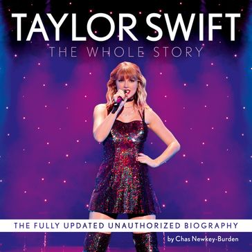 Taylor Swift: The Whole Story. The unmissable, fully updated 2024 biography of pop superstar Taylor Swift - Chas Newkey-Burden