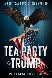Tea Party to Trump- A Political Revolution Unveiled