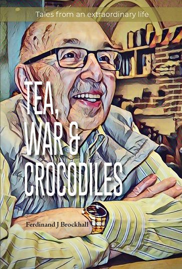 Tea, War and Crocodiles - Ferdinand J Brockhall
