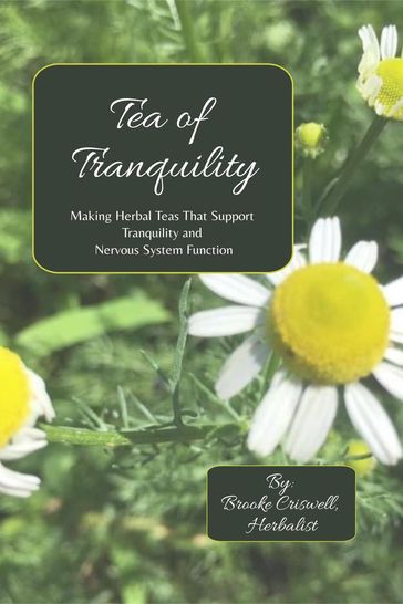 Tea of Tranquility: Making Herbal Teas That Support Tranquility and Nervous System Function - Brooke E. Criswell