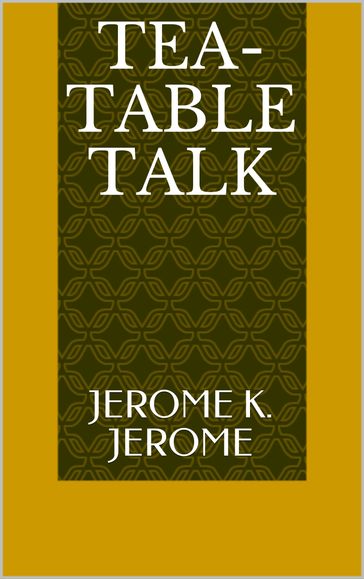 Tea-table Talk - Jerome K. Jerome