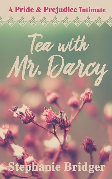 Tea with Mr. Darcy: A Pride and Prejudice Intimate - Stephanie Bridger