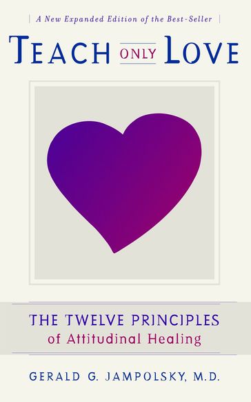 Teach Only Love: The Twelve Principles of attitudinal Healing - Gerald G. Jampolsky M.D.