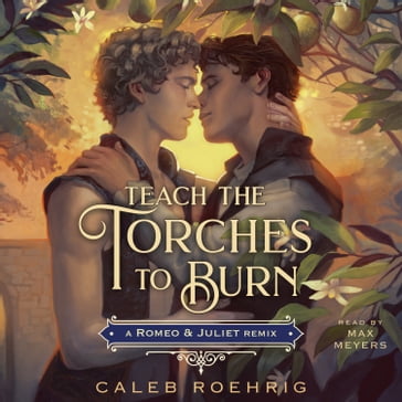 Teach the Torches to Burn: A Romeo & Juliet Remix - Caleb Roehrig