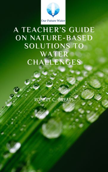 A Teacher's Guide on Nature-based Solutions to Water Challenges - Robert Brears