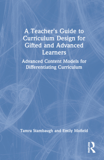 A Teacher's Guide to Curriculum Design for Gifted and Advanced Learners - Tamra Stambaugh - Emily Mofield