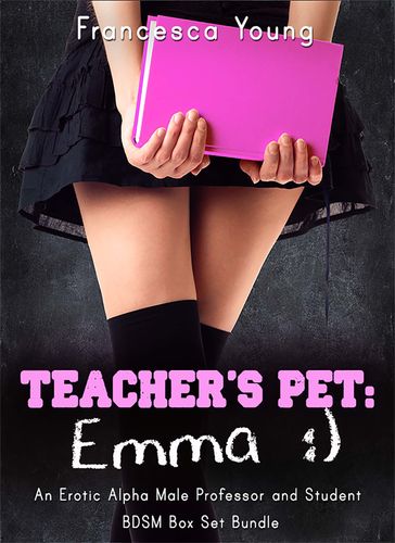 Teacher's Pet: Emma - An Erotic Alpha Male Professor and Student BDSM Romance Box Set Bundle - Francesca Young