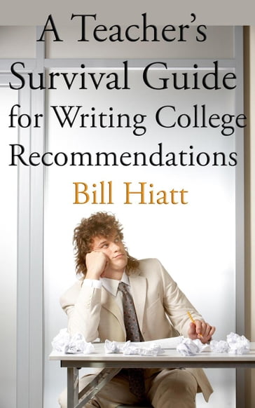 A Teacher's Survival Guide for Writing College Recommendations - Bill Hiatt