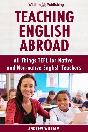 Teaching English Abroad: All Things TEFL for Native and Non-native English Teachers - William Andrew
