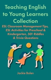 Teaching English to Young Learners Collection: ESL Classroom Management Tips, ESL Activities for Preschool & Kindergarten, 501 Riddles & Trivia Questions