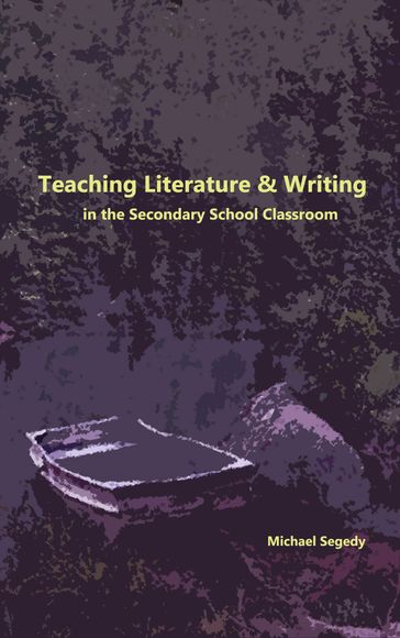 Teaching Literature & Writing in the Secondary School Classroom - Michael Segedy