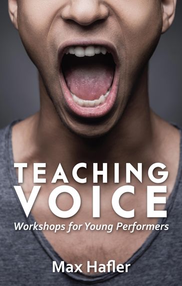 Teaching Voice: Workshops for Young Performers - Max Hafler