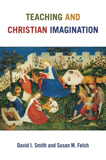 Teaching and Christian Imagination - David I. Smith - Susan M. Felch