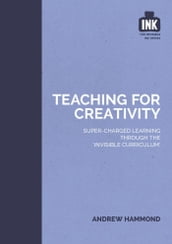 Teaching for Creativity: Super-charged learning through  The Invisible Curriculum 