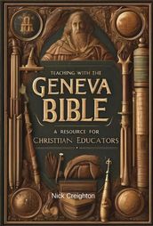 Teaching with the Geneva Bible: A Resource for Christian Educators - Unlock the Historical Insights for Today s Classroom