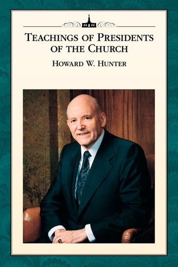 Teachings of Presidents of the Church: Howard W. Hunter - The Church of Jesus Christ of Latter-day Saints