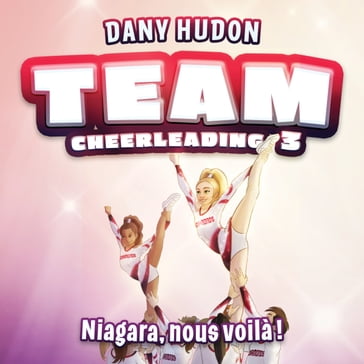 Team Cheerleading: tome 3 - Niagara, nous voilà ! - Dany Hudon