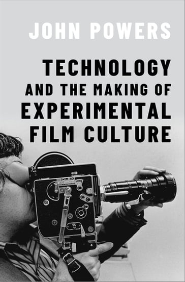 Technology and the Making of Experimental Film Culture - John Powers