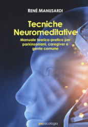 Tecniche neuromeditative. Manuale teorico-pratico per parkinsoniani, caregiver e gente comune