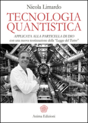 Tecnologia quantistica applicata alla particella di Dio. Con una nuova teorizzazione della «Legge del tutto»