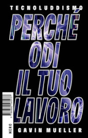 Tecnoluddismo. Perché odi il tuo lavoro