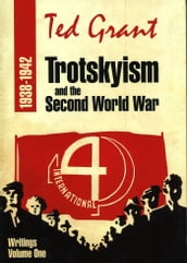 Ted Grant Writings: Volume One Trotskyism and the Second World War (1938-1942)