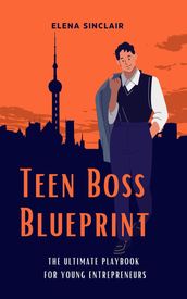 Teen Boss Blueprint: The Ultimate Playbook for Young Entrepreneurs