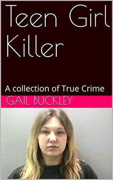 Teen Girl Killer A Collection of True Crime - Gail Buckley