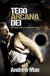 Tego Arcana Dei: The Man Who Played With Time - The Complete Trilogy