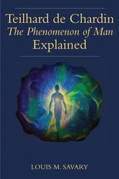 Teilhard de Chardin s The Phenomenon of Man Explained