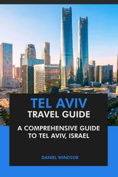 Tel Aviv Travel Guide: A Comprehensive Guide to Tel Aviv, Israel.