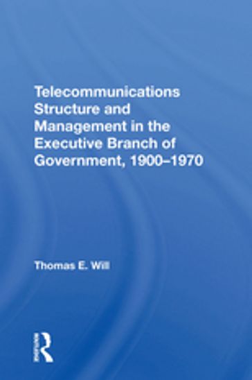 Telecommunications Structure and Management in the Executive Branch of Government 1900-1970 - Thomas E. Will