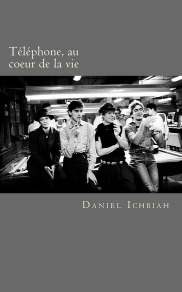 Téléphone, au coeur de la vie: biographie du groupe Téléphone - Daniel Ichbiah