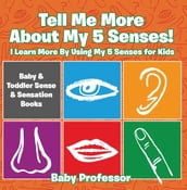 Tell Me More About My 5 Senses! I Learn More By Using My 5 Senses for Kids - Baby & Toddler Sense & Sensation Books