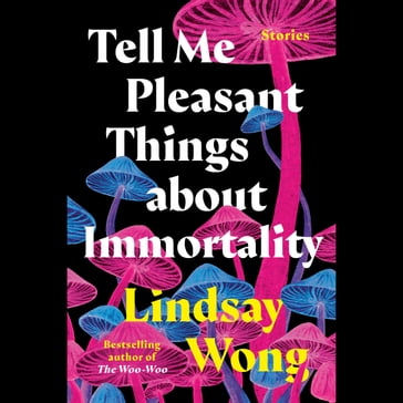 Tell Me Pleasant Things about Immortality - Lindsay Wong