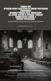 Temario-guía oposición Cuerpo Facultativo de Sanidad Penitenciaria (Funcionarios interinos) Primera parte: Organización del Estado, Gestión de Personal y Derecho Administrativo General y Derecho Penitenciario)