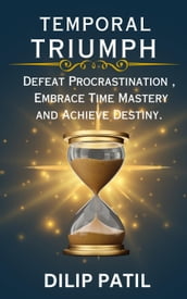Temporal Triumph: Defeat Procrastination, Embrace Time Mastery, and Achieve Your Destiny