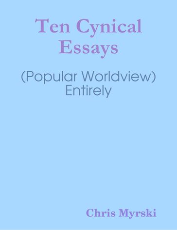 Ten Cynical Essays (Popular Worldview)  Entirely - Chris Myrski
