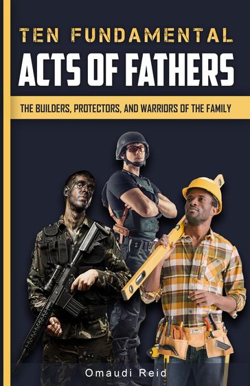 Ten Fundamental Acts of Fathers: The Builders, Protectors, and Warriors of the Family - Omaudi Reid