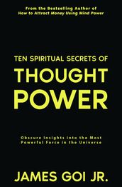Ten Spiritual Secrets of Thought Power: Obscure Insights into the Most Powerful Force in the Universe