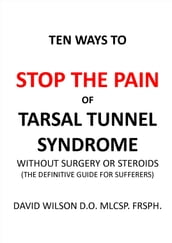 Ten Ways to Stop The Pain of Tarsal Tunnel Syndrome Without Surgery or Steroids.