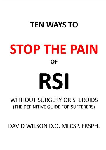 Ten Ways to Stop The Pain of RSI Without Surgery or Steroids. - David Wilson